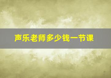 声乐老师多少钱一节课