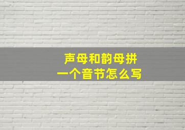 声母和韵母拼一个音节怎么写