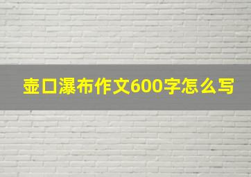 壶口瀑布作文600字怎么写