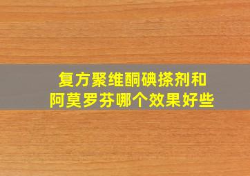 复方聚维酮碘搽剂和阿莫罗芬哪个效果好些