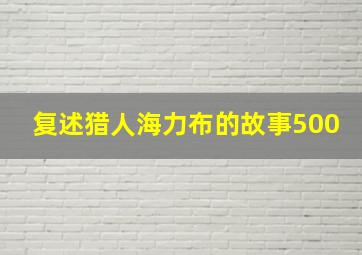 复述猎人海力布的故事500