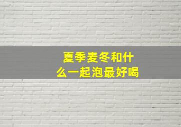 夏季麦冬和什么一起泡最好喝