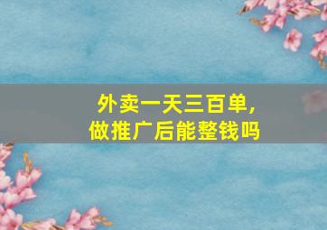 外卖一天三百单,做推广后能整钱吗