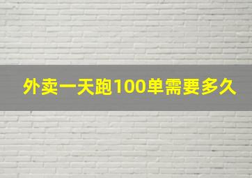 外卖一天跑100单需要多久