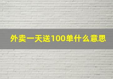 外卖一天送100单什么意思