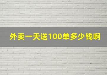 外卖一天送100单多少钱啊