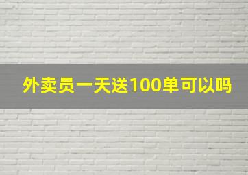 外卖员一天送100单可以吗