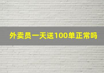 外卖员一天送100单正常吗