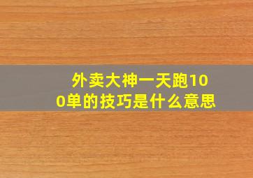 外卖大神一天跑100单的技巧是什么意思