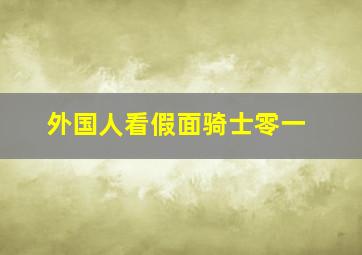 外国人看假面骑士零一