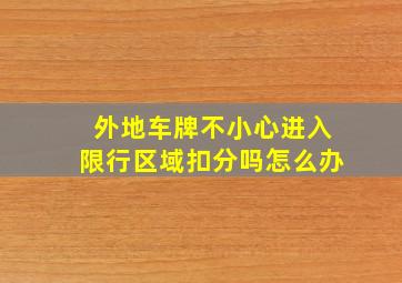 外地车牌不小心进入限行区域扣分吗怎么办