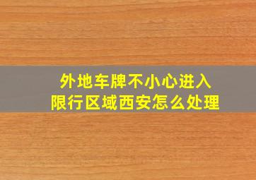 外地车牌不小心进入限行区域西安怎么处理