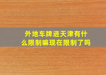 外地车牌进天津有什么限制嘛现在限制了吗