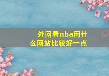 外网看nba用什么网站比较好一点