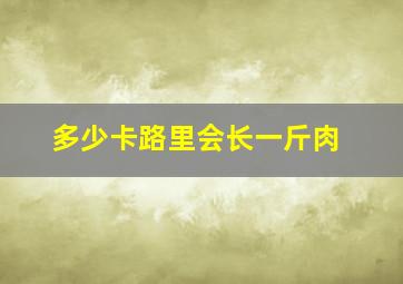 多少卡路里会长一斤肉