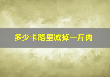 多少卡路里减掉一斤肉