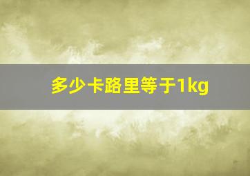 多少卡路里等于1kg