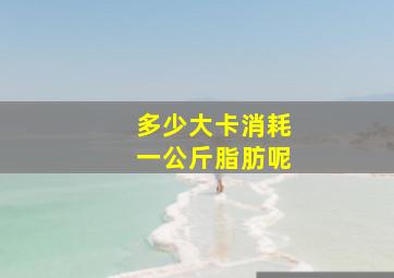 多少大卡消耗一公斤脂肪呢