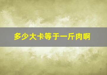 多少大卡等于一斤肉啊