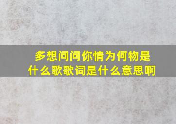 多想问问你情为何物是什么歌歌词是什么意思啊