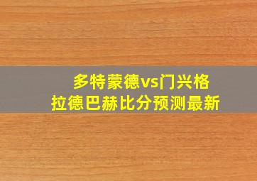 多特蒙德vs门兴格拉德巴赫比分预测最新