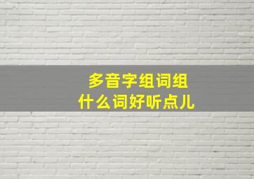 多音字组词组什么词好听点儿