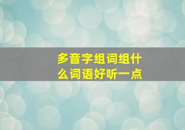 多音字组词组什么词语好听一点