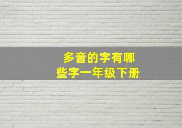 多音的字有哪些字一年级下册