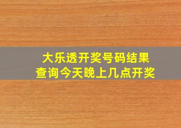 大乐透开奖号码结果查询今天晚上几点开奖