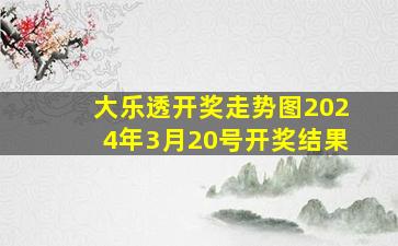 大乐透开奖走势图2024年3月20号开奖结果