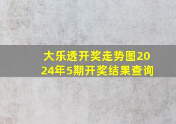 大乐透开奖走势图2024年5期开奖结果查询