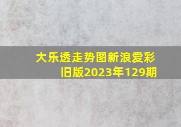 大乐透走势图新浪爱彩旧版2023年129期