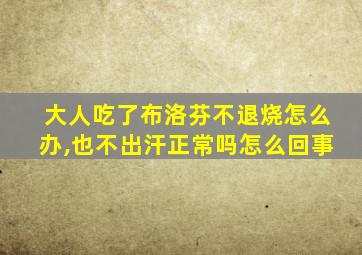 大人吃了布洛芬不退烧怎么办,也不出汗正常吗怎么回事