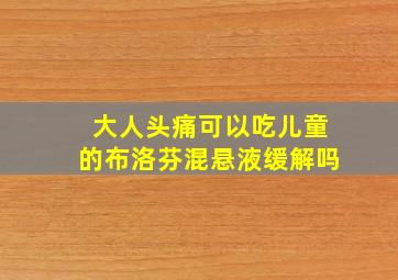 大人头痛可以吃儿童的布洛芬混悬液缓解吗