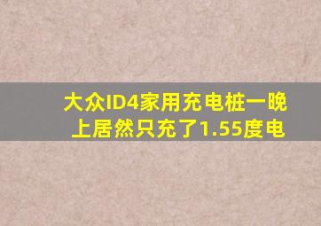 大众ID4家用充电桩一晚上居然只充了1.55度电