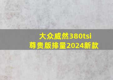 大众威然380tsi尊贵版排量2024新款