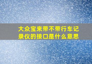 大众宝来带不带行车记录仪的接口是什么意思