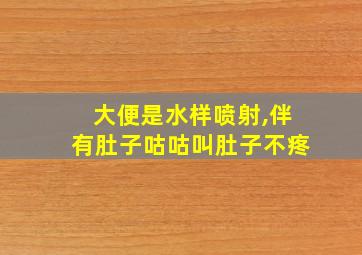 大便是水样喷射,伴有肚子咕咕叫肚子不疼