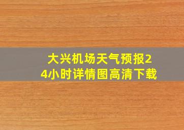 大兴机场天气预报24小时详情图高清下载