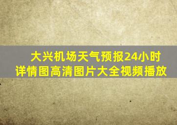 大兴机场天气预报24小时详情图高清图片大全视频播放