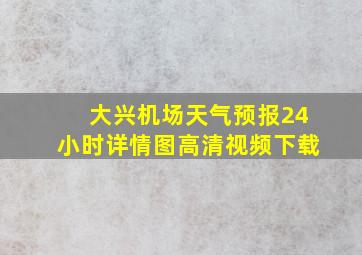 大兴机场天气预报24小时详情图高清视频下载