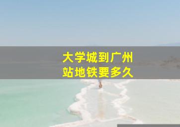 大学城到广州站地铁要多久