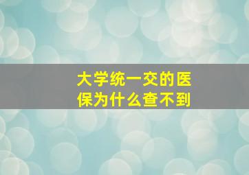 大学统一交的医保为什么查不到