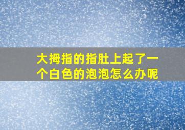 大拇指的指肚上起了一个白色的泡泡怎么办呢