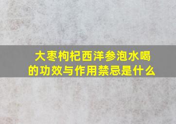 大枣枸杞西洋参泡水喝的功效与作用禁忌是什么