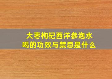 大枣枸杞西洋参泡水喝的功效与禁忌是什么