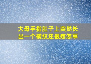 大母手指肚子上突然长出一个横纹还很疼怎事