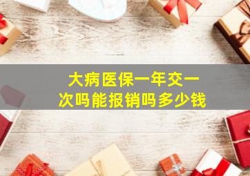 大病医保一年交一次吗能报销吗多少钱