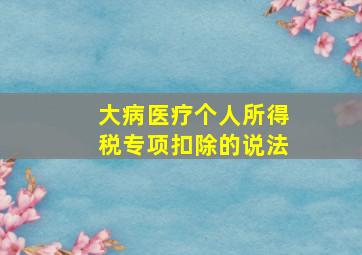 大病医疗个人所得税专项扣除的说法