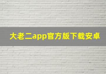 大老二app官方版下载安卓